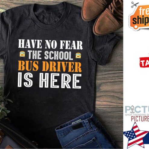 Have no fear the school bus driver is here shirt