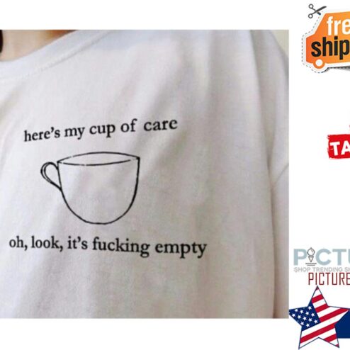 Here's my cup of care oh look it's fucking empty shirt