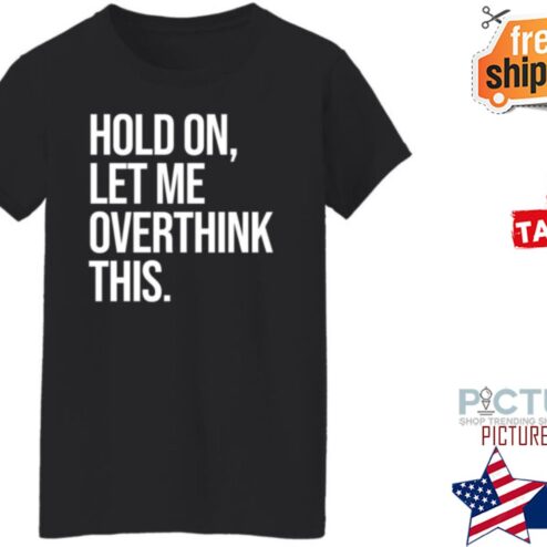 Hold On Let Me Overthink This shirt