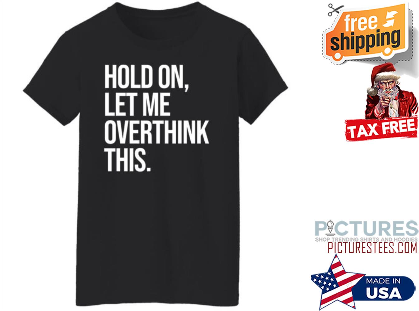 Hold On Let Me Overthink This shirt