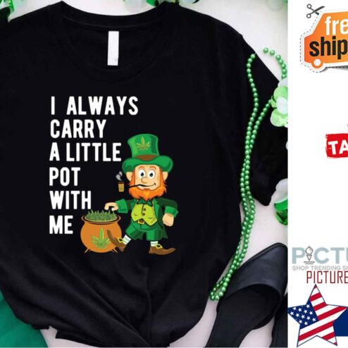 I Always Carry A Little Pot With Me St Patrick’s Day shirt