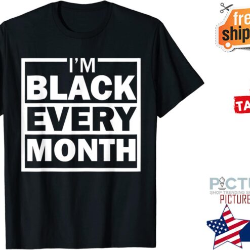 I am Black Every Month shirt
