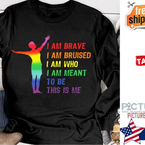 I am brave I am bruised I am who I am meant to be this is me LGBT shirt