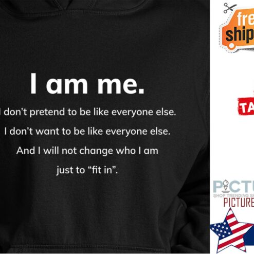 I am me I don't pretend to be like everyone else just to fit in shirt