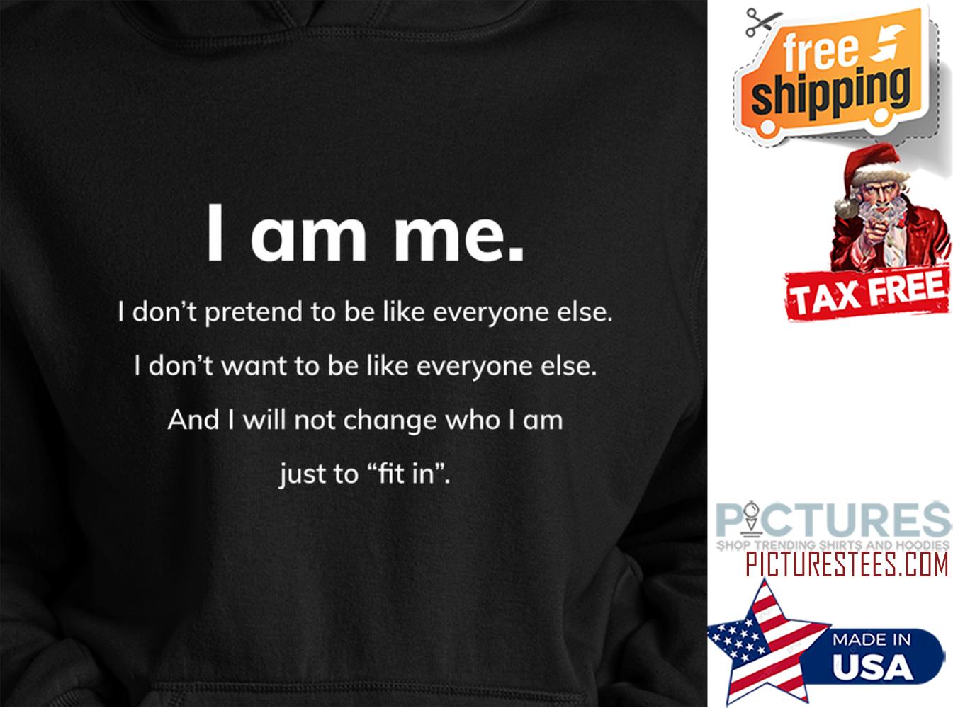 I am me I don't pretend to be like everyone else just to fit in shirt