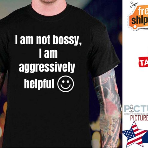 I Am Not Bossy I Am Aggressively Helpful t-shirt