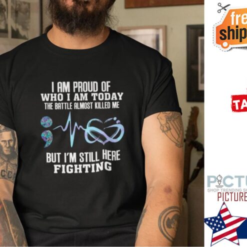 I Am Proud Of Who I Am Today Battle Almost Killed Me Shirt