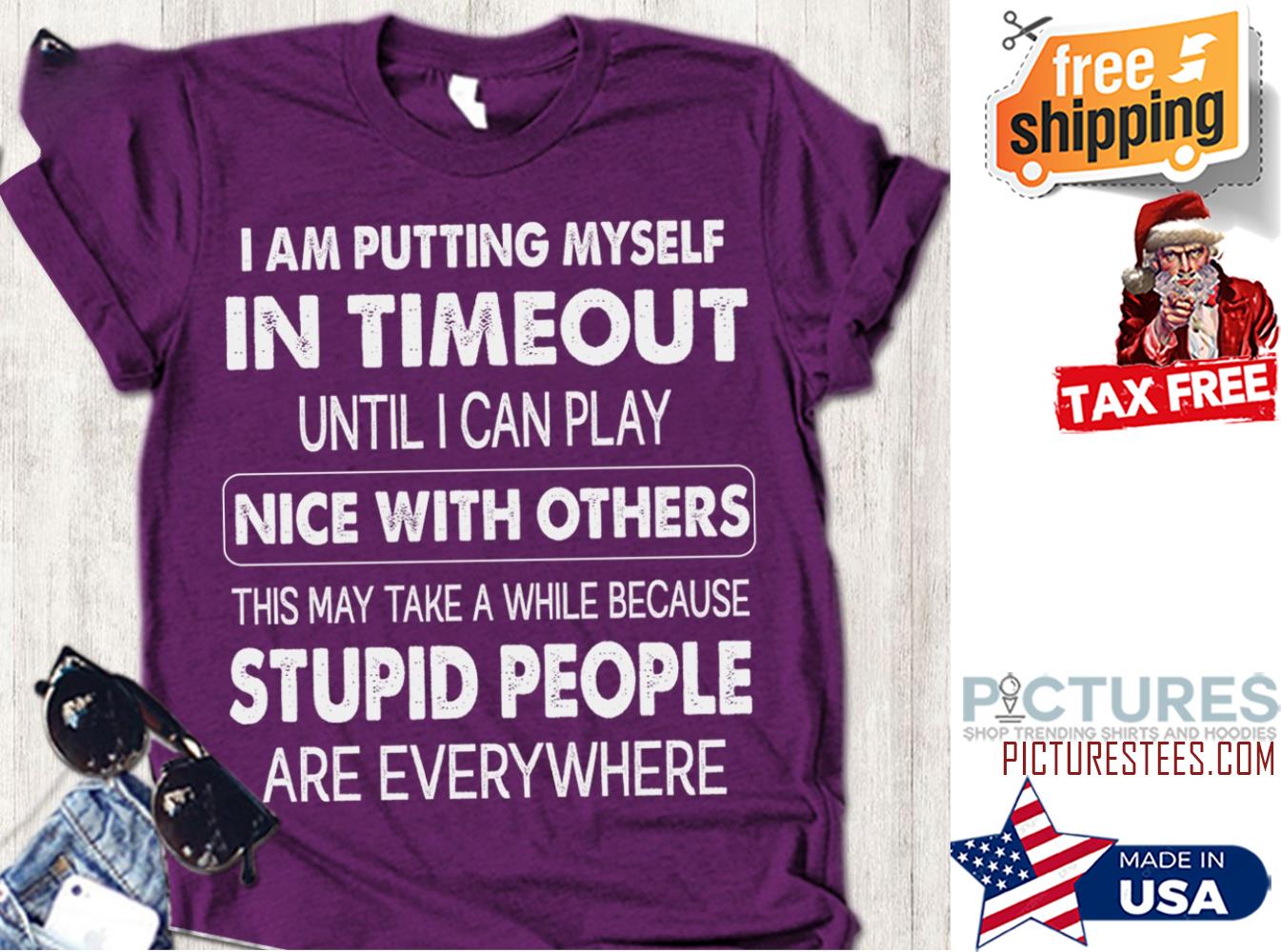 I am putting myself in timeout until I can play nice with others this may take a while because stupid people are everywhere shirt
