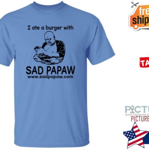 I Ate A Burger With Sad Papaw shirt