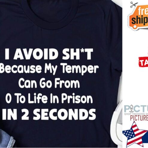 I avoid shit because my temper can go from 0 to life in prison in 2 seconds shirt