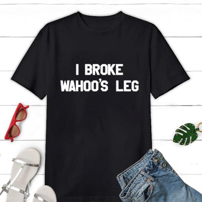 I Broke Wahoos Leg shirt