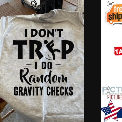 I don't trip I do random gravity checks shirt