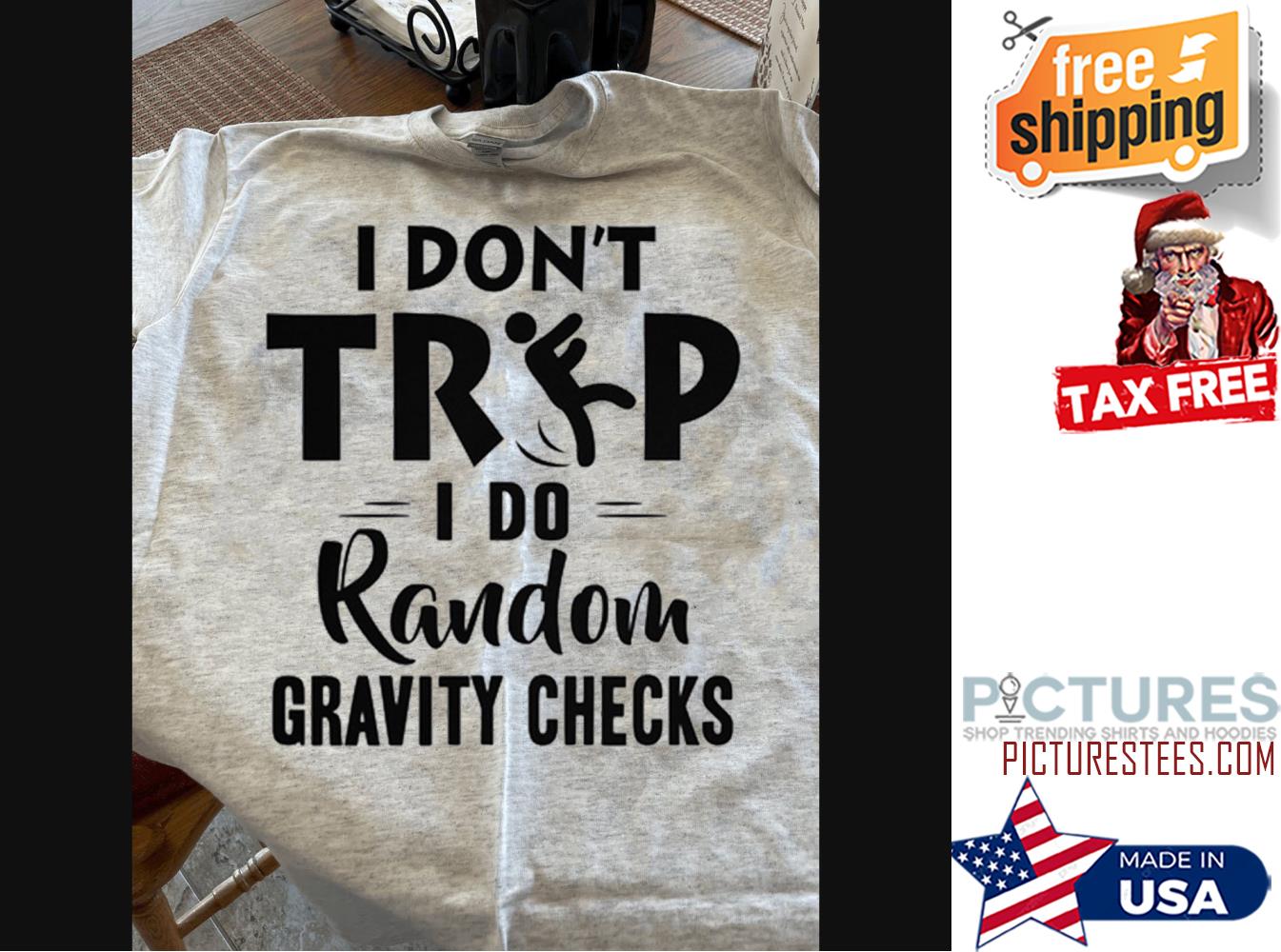 I don't trip I do random gravity checks shirt