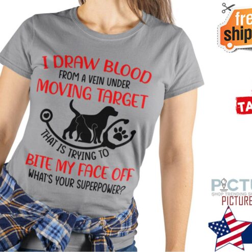 I draw blood from a vein under moving target that is trying to bite my face off what's your superpower shirt