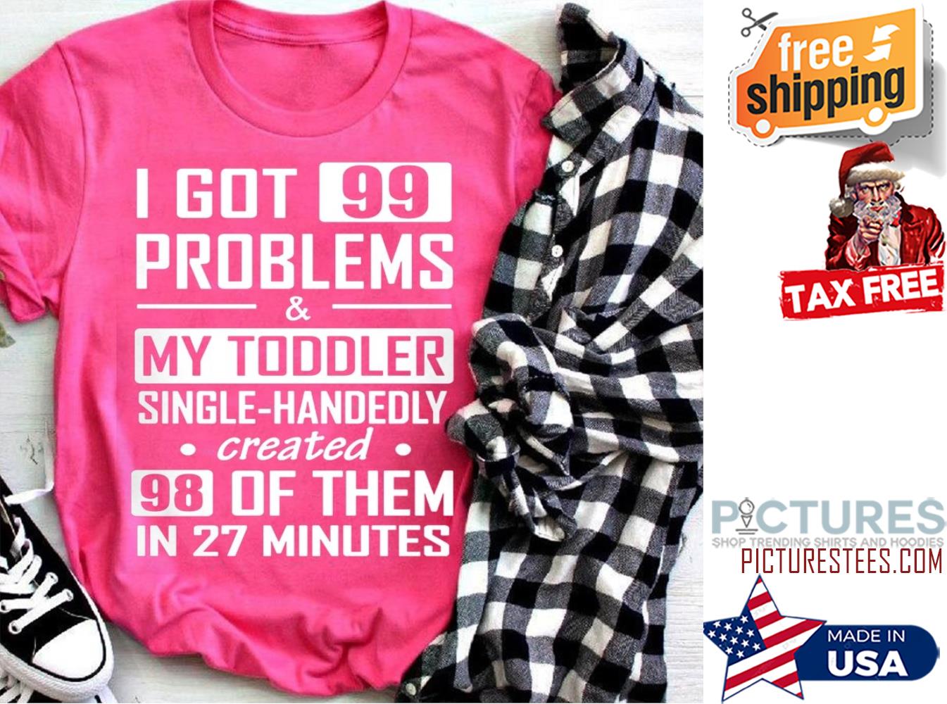 I got 99 problems and my toddler single handedly created 98 of them in 27 minutes shirt