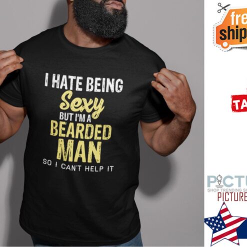 I hate being sexy but i'm a bearded man so I can't help it shirt
