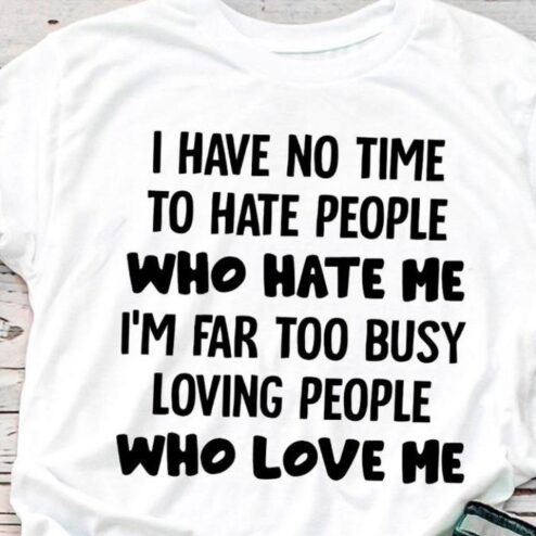 I have no time to hate people who hate me i'm far too busy loving people who love me shirt