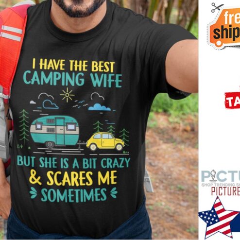 I have the best camping wife but she is a bit crazy and scares me sometimes shirt