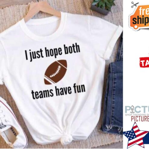 I Just Hope Both Teams Have Fun Super Bowl 2022 Shirt