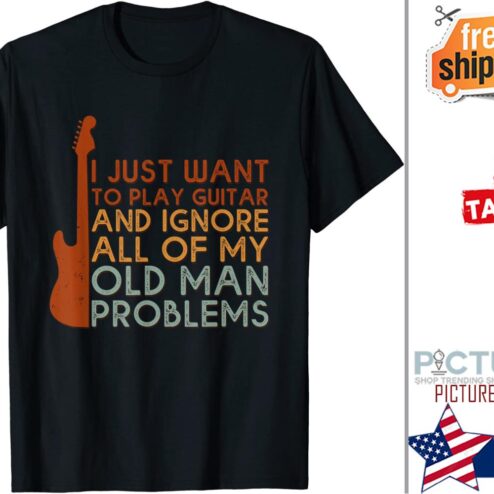 I Just Want To Play Guitar Ignore All Of My Old Man Problems shirt