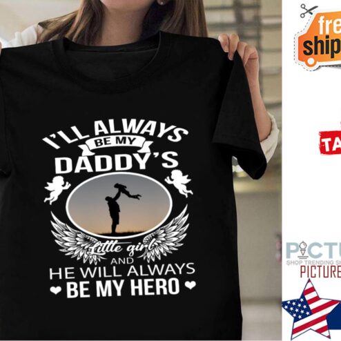 I'll always be my daddy's little girl and he will always be my hero shirt
