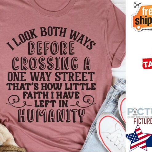 I look both ways before crossing a one way street that's how little faith I havce left in humanity shirt