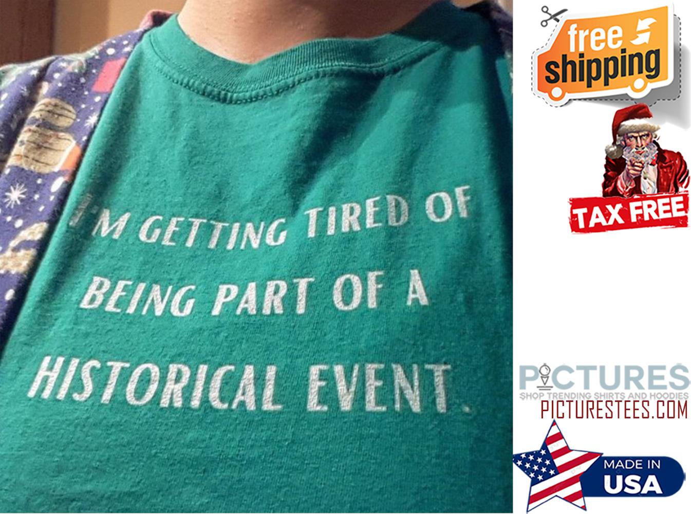 I'm getting tired of being part of a historical event shirt