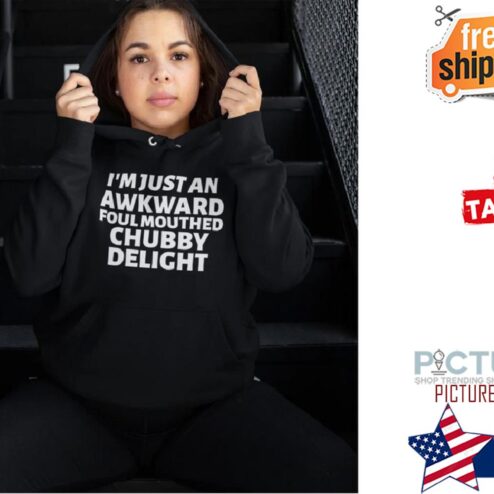 I'm just an awkward foul mouthed chubby delight shirt