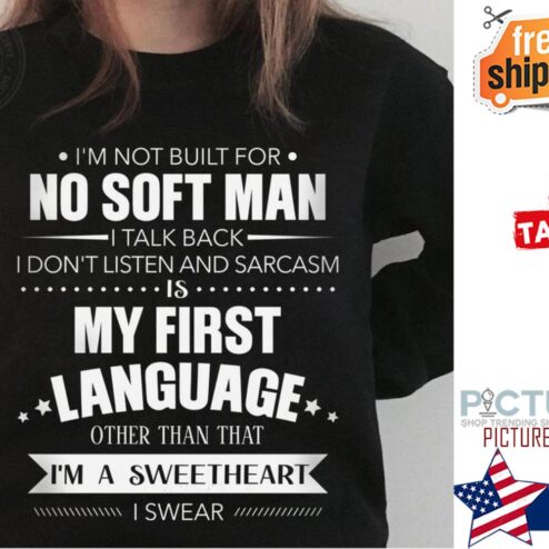 I'm not built for no soft man I talk back I don't listen and sarcasm is my first language other than that i'm a sweetheart I swear shirt