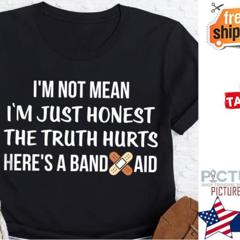 I'm not mean i'm just honest the truth hurts here's a band aid shirt