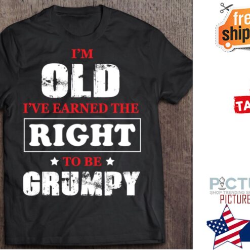 I'm old i've earned the right to be grumpy shirt