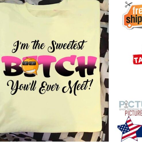I'm the sweetest bitch you'll ever meet shirt