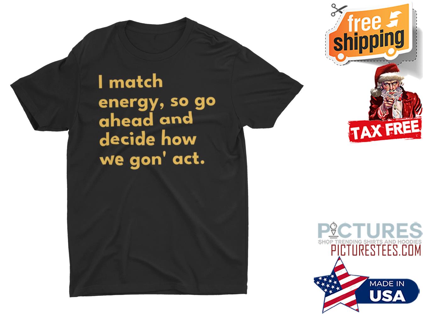 I match energy so go ahead and decide how we gon' act shirt
