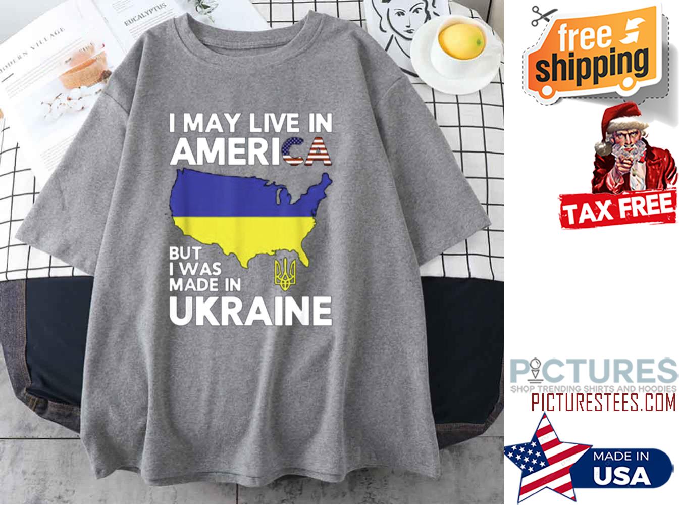 I May Live In America But I Was Made In Ukraine shirt
