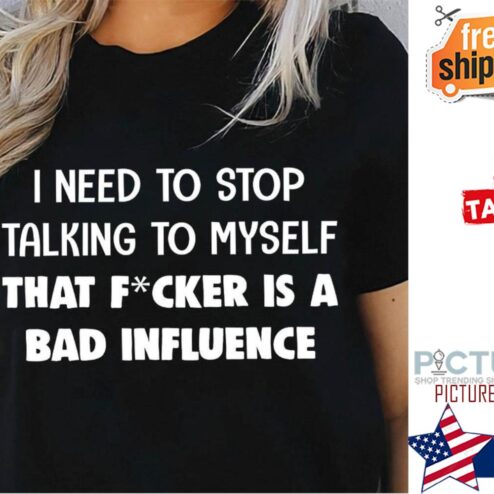 I need to stop talking to myself that fucker is a bad influence shirt