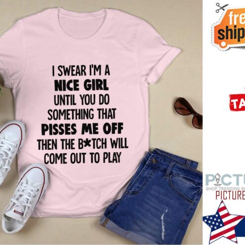 I swear i'm a nice girl until you do something that pisses me off then the bitch will come out to play shirt