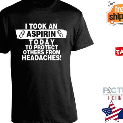 I took an aspirin today to protect others from headaches shirt