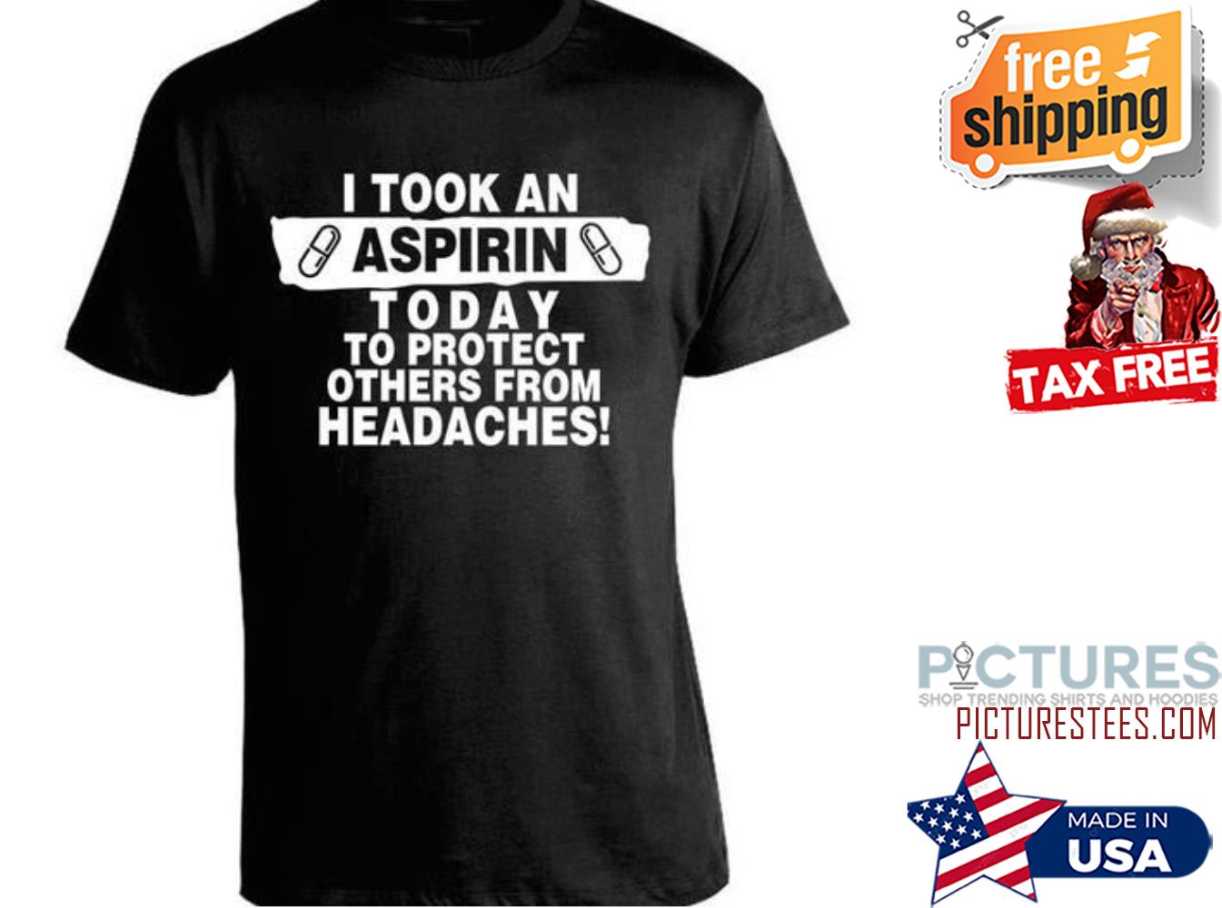 I took an aspirin today to protect others from headaches shirt