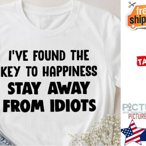 I've found the key to happiness stay away from idiots shirt