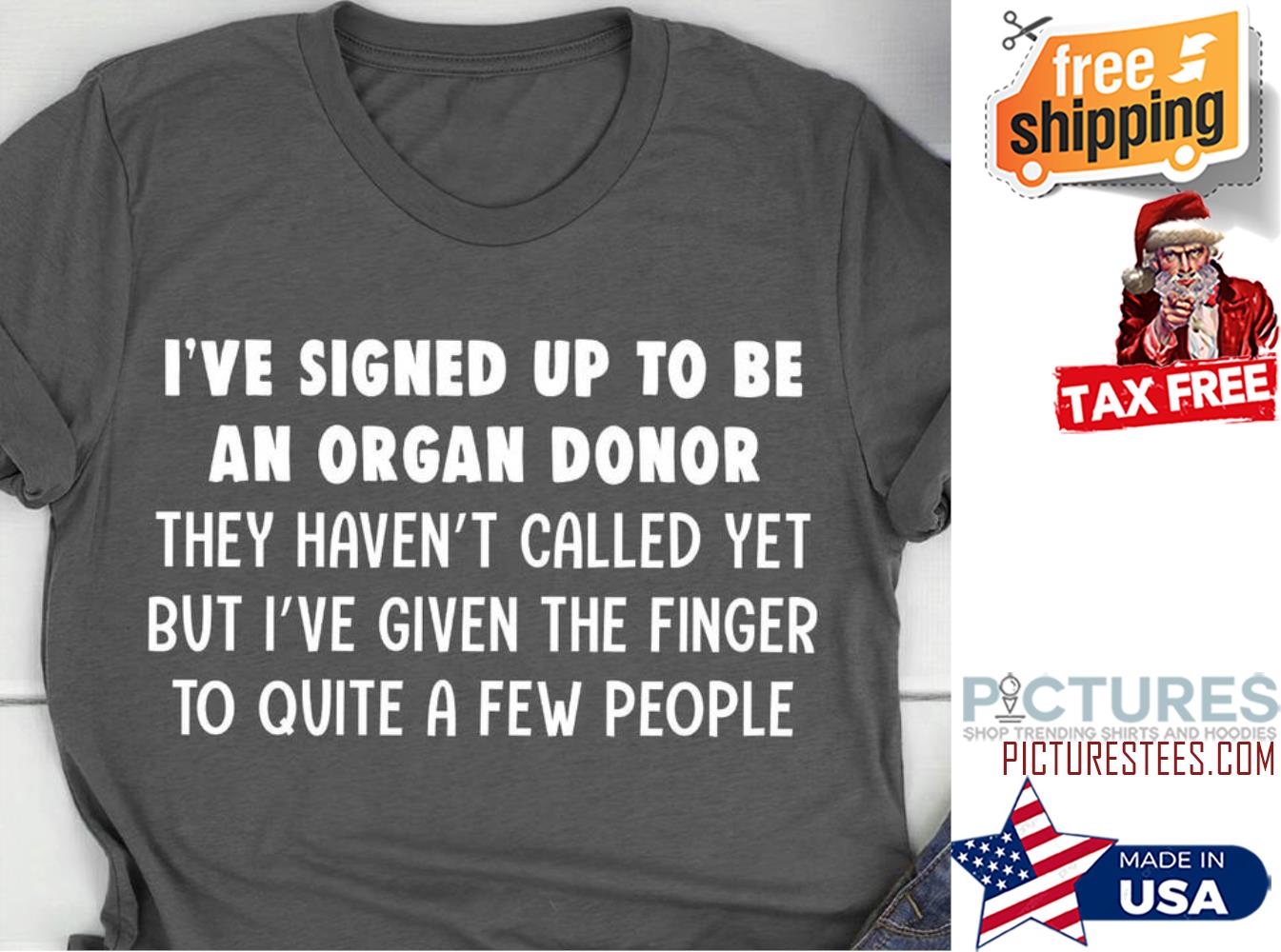 I've signed up to be an organ donor they haven't called yet but i've given the finger to quite a few people shirt