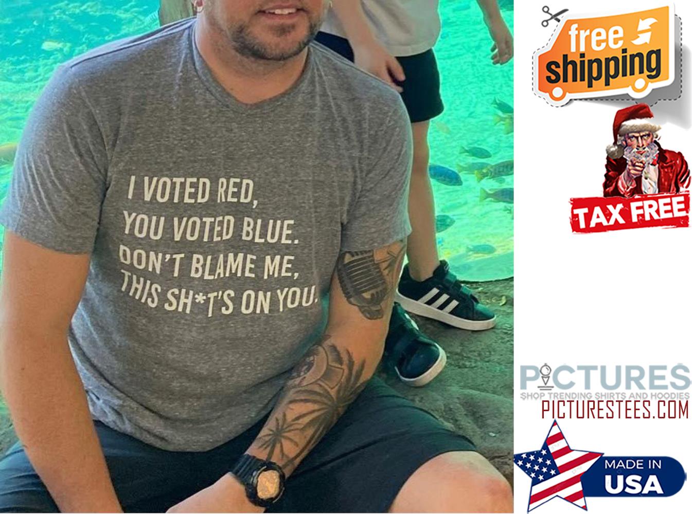 I voted red you voted blue don't blame me this shits on you shirt