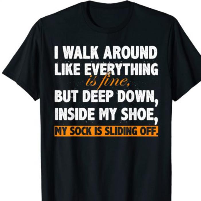 I Walk Around Like Everything is Fine shirt