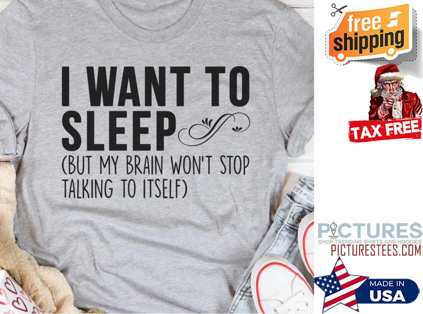 I want to sleep but my brain won't stop talking to itself shirt