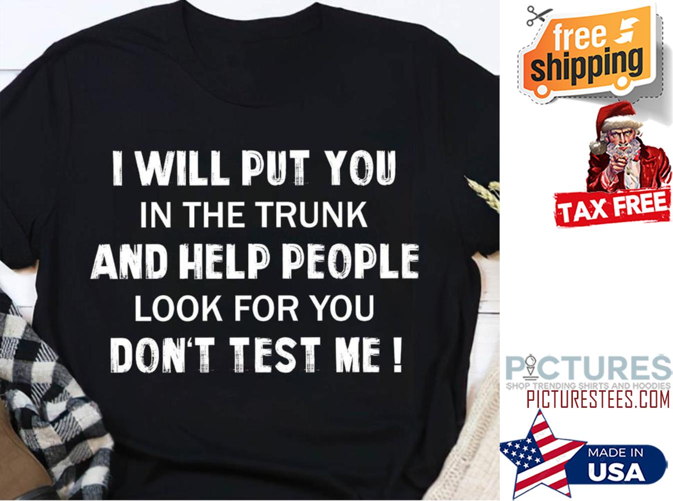 I will put you in the trunk and help people look for you don't test me shirt