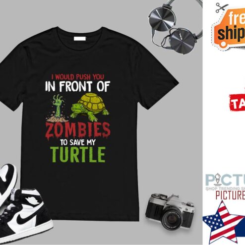I Would Push You In Front Of Zombies To Save My Turtle shirt