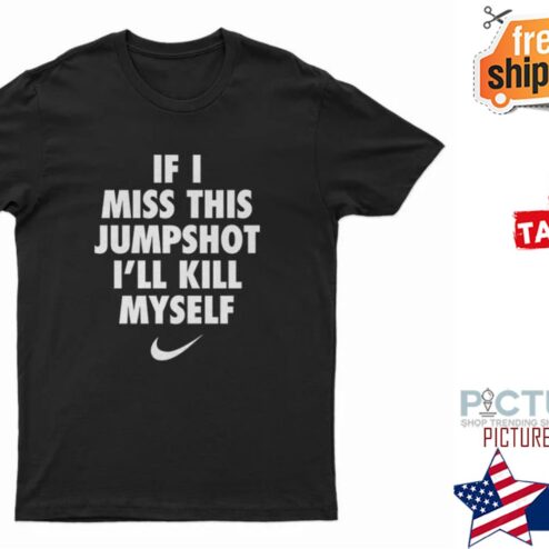 If I miss this Jumpshot I'll kill myself shirt