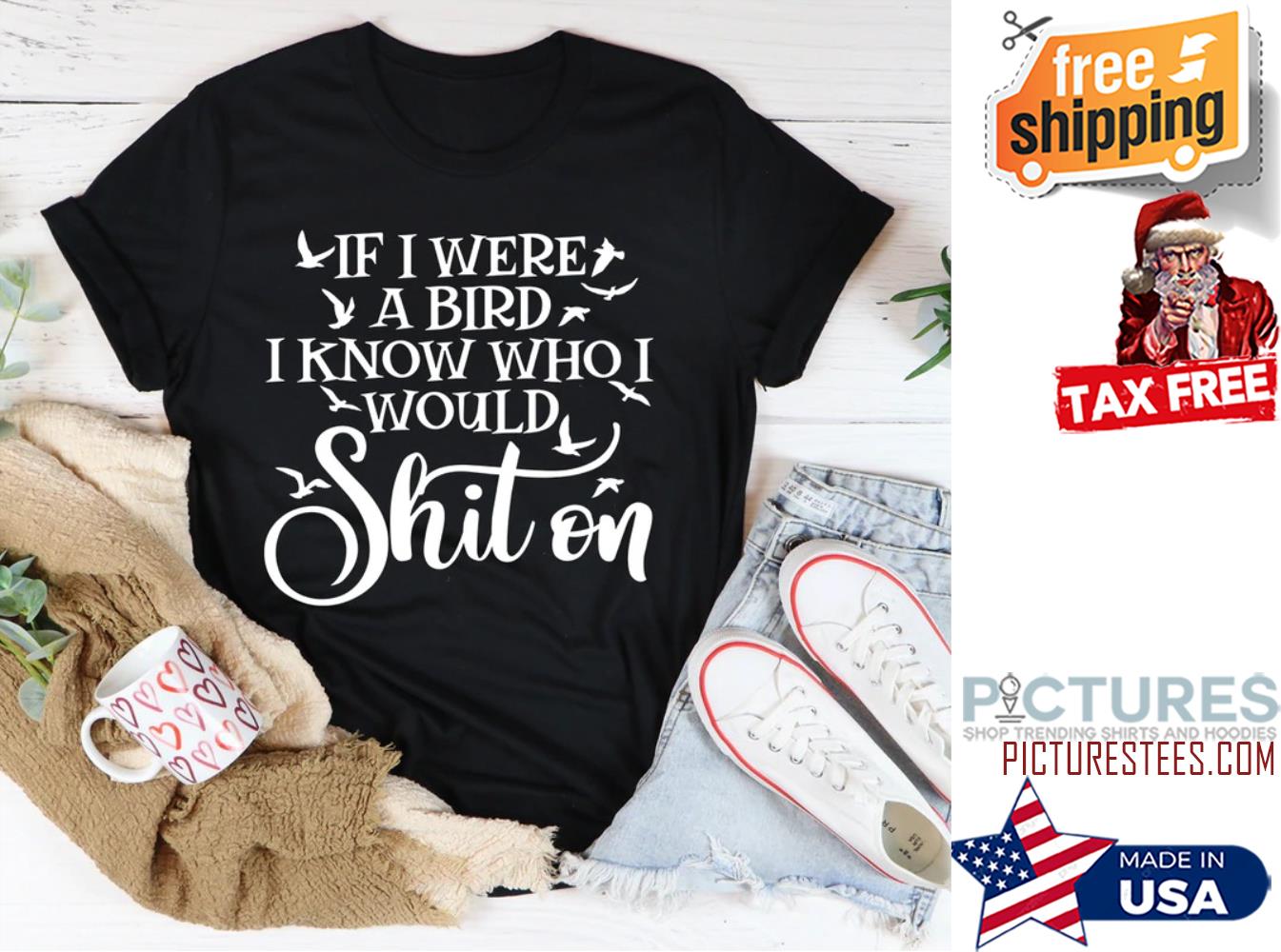 If I were a bird I know who I would shit on shirt