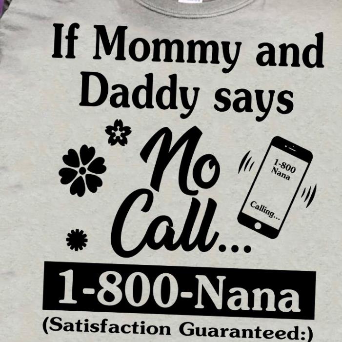 If mommy and daddy says no call 1-800-Nana Satisfaction Guaranteed shirt