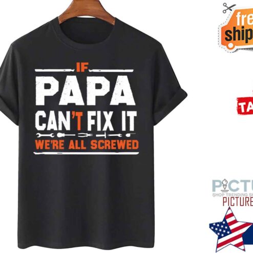 If Papa Can’t Fix It We’re All Screwed Father’s Day shirt