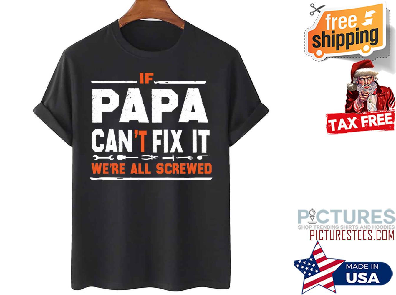 If Papa Can’t Fix It We’re All Screwed Father’s Day shirt